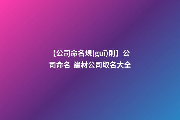 【公司命名規(guī)則】公司命名  建材公司取名大全-第1張-公司起名-玄機(jī)派